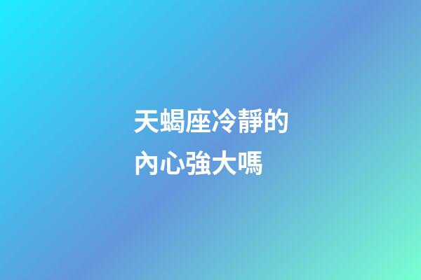 天蝎座冷靜的內心強大嗎-第1張-星座運勢-玄機派