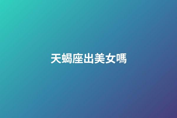 天蝎座出美女嗎-第1張-星座運勢-玄機派