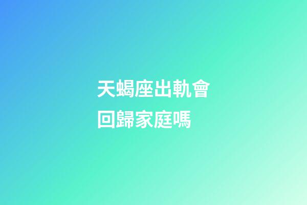 天蝎座出軌會回歸家庭嗎-第1張-星座運勢-玄機派