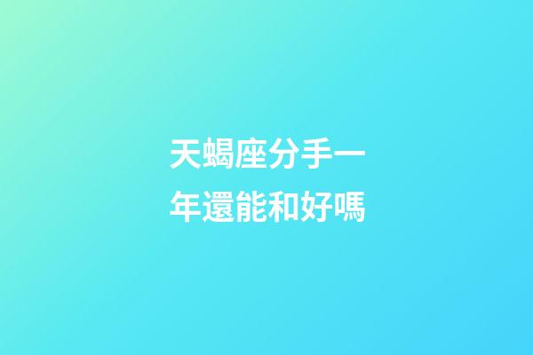 天蝎座分手一年還能和好嗎-第1張-星座運勢-玄機派