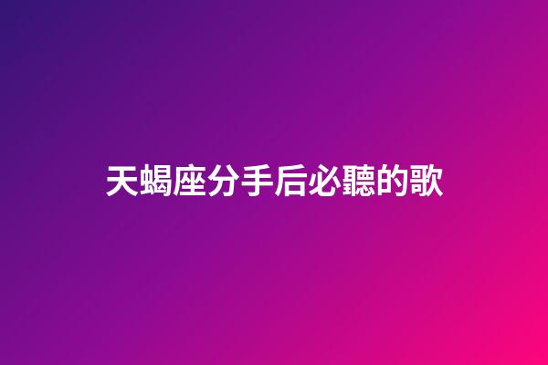 天蝎座分手后必聽的歌-第1張-星座運勢-玄機派