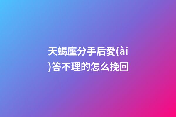 天蝎座分手后愛(ài)答不理的怎么挽回