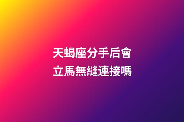 天蝎座分手后會立馬無縫連接嗎-第1張-星座運勢-玄機派