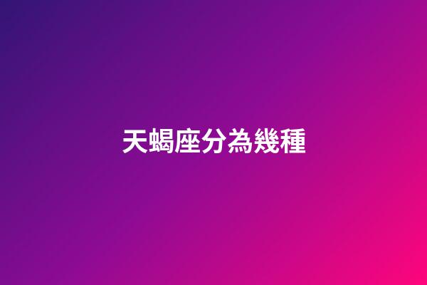 天蝎座分為幾種-第1張-星座運勢-玄機派