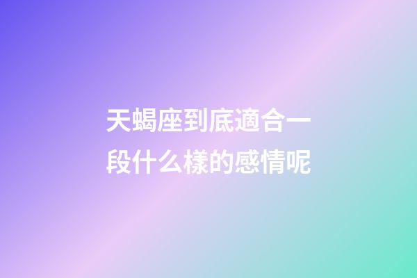 天蝎座到底適合一段什么樣的感情呢-第1張-星座運勢-玄機派
