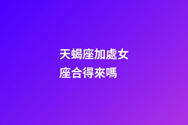 天蝎座加處女座合得來嗎-第1張-星座運勢-玄機派