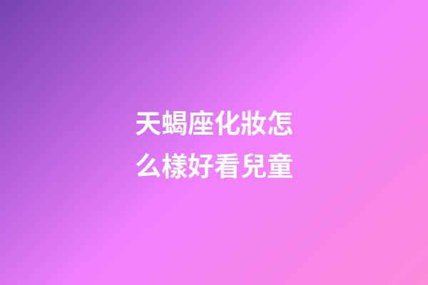 天蝎座化妝怎么樣好看兒童-第1張-星座運勢-玄機派