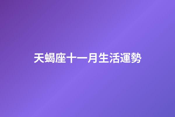 天蝎座十一月生活運勢-第1張-星座運勢-玄機派