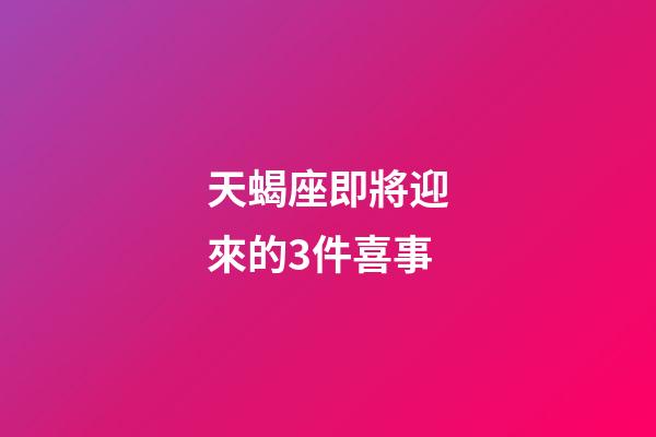 天蝎座即將迎來的3件喜事-第1張-星座運勢-玄機派