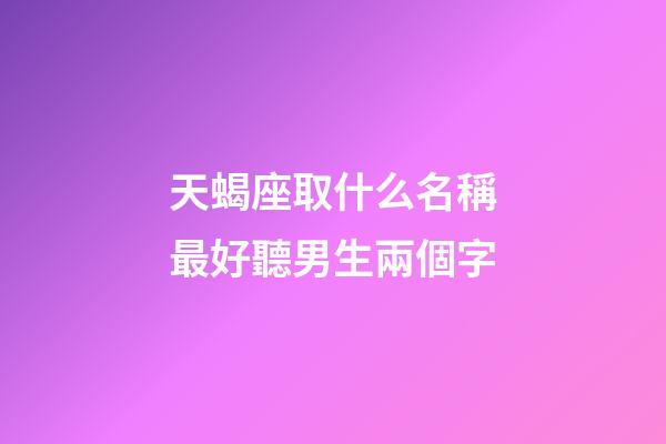 天蝎座取什么名稱最好聽男生兩個字-第1張-星座運勢-玄機派