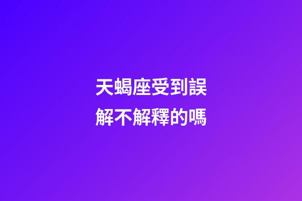 天蝎座受到誤解不解釋的嗎-第1張-星座運勢-玄機派