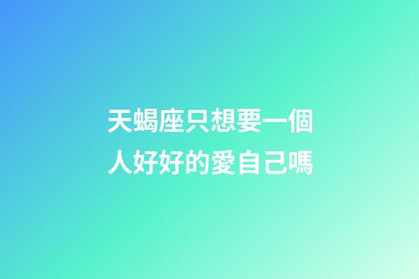 天蝎座只想要一個人好好的愛自己嗎-第1張-星座運勢-玄機派