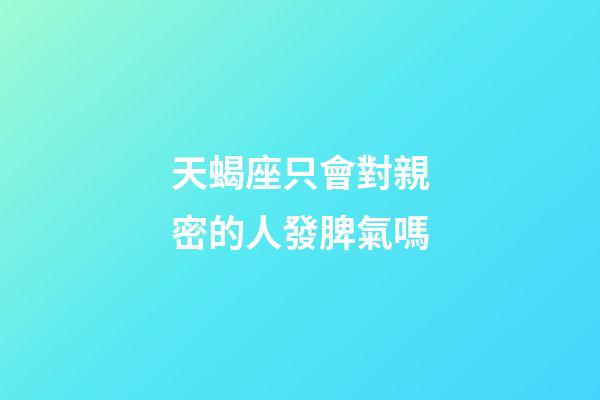天蝎座只會對親密的人發脾氣嗎-第1張-星座運勢-玄機派