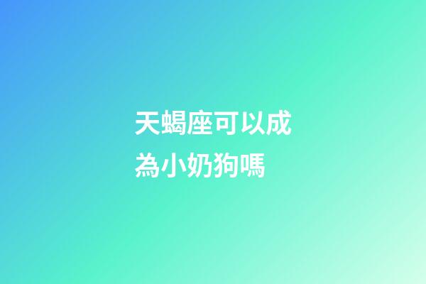 天蝎座可以成為小奶狗嗎-第1張-星座運勢-玄機派