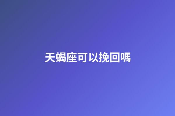 天蝎座可以挽回嗎-第1張-星座運勢-玄機派