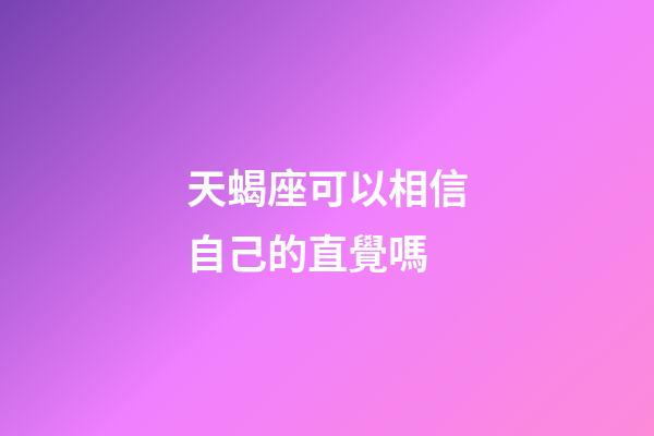 天蝎座可以相信自己的直覺嗎-第1張-星座運勢-玄機派