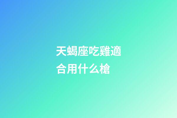 天蝎座吃雞適合用什么槍-第1張-星座運(yùn)勢-玄機(jī)派