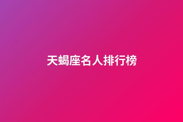 天蝎座名人排行榜-第1張-星座運(yùn)勢(shì)-玄機(jī)派