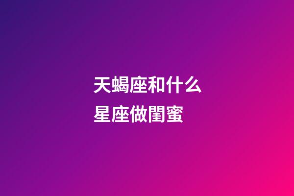 天蝎座和什么星座做閨蜜-第1張-星座運勢-玄機派