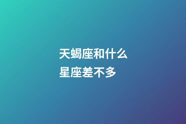 天蝎座和什么星座差不多-第1張-星座運(yùn)勢(shì)-玄機(jī)派