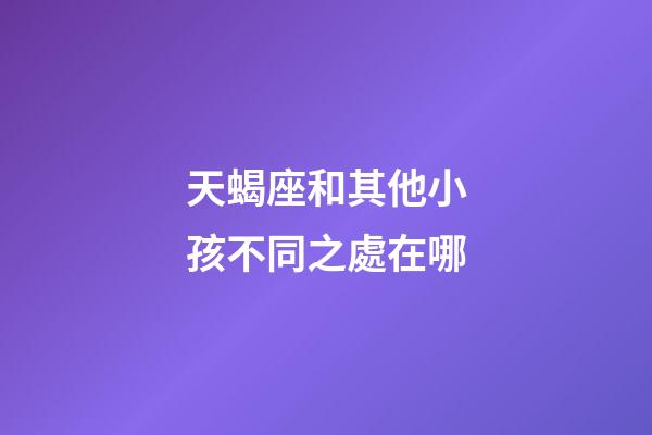 天蝎座和其他小孩不同之處在哪-第1張-星座運勢-玄機派