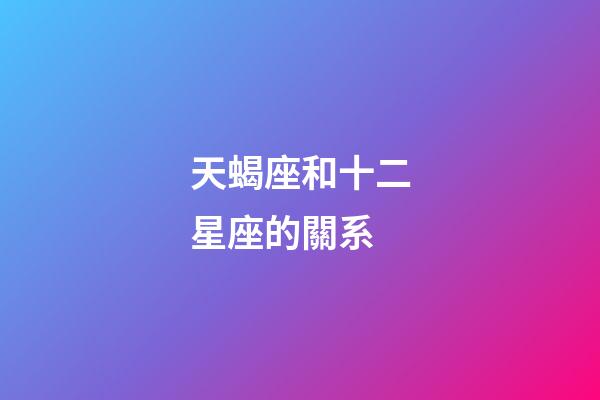天蝎座和十二星座的關系-第1張-星座運勢-玄機派