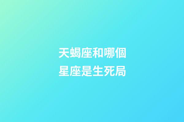 天蝎座和哪個星座是生死局-第1張-星座運(yùn)勢-玄機(jī)派