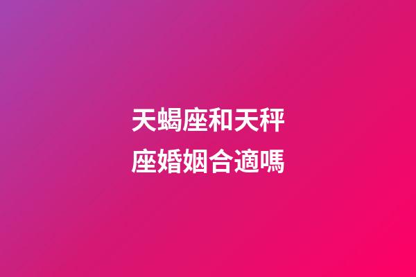 天蝎座和天秤座婚姻合適嗎-第1張-星座運(yùn)勢-玄機(jī)派