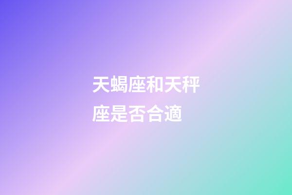 天蝎座和天秤座是否合適-第1張-星座運勢-玄機派