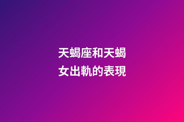 天蝎座和天蝎女出軌的表現-第1張-星座運勢-玄機派
