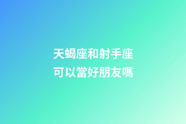 天蝎座和射手座可以當好朋友嗎-第1張-星座運勢-玄機派