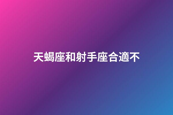 天蝎座和射手座合適不-第1張-星座運勢-玄機派