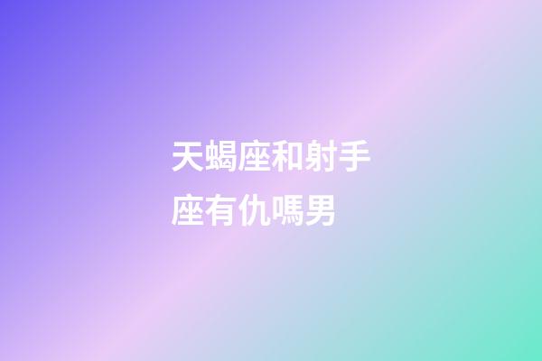 天蝎座和射手座有仇嗎男-第1張-星座運(yùn)勢(shì)-玄機(jī)派