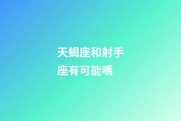 天蝎座和射手座有可能嗎-第1張-星座運(yùn)勢(shì)-玄機(jī)派