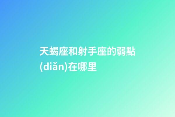 天蝎座和射手座的弱點(diǎn)在哪里-第1張-星座運(yùn)勢(shì)-玄機(jī)派