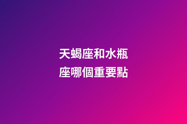 天蝎座和水瓶座哪個重要點-第1張-星座運勢-玄機派