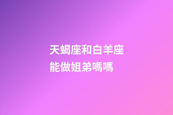 天蝎座和白羊座能做姐弟嗎嗎-第1張-星座運(yùn)勢(shì)-玄機(jī)派