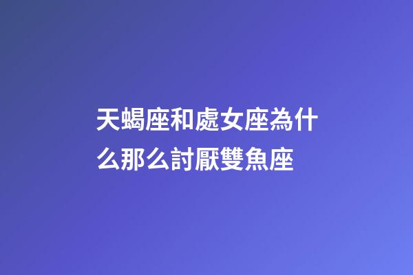天蝎座和處女座為什么那么討厭雙魚座-第1張-星座運勢-玄機派