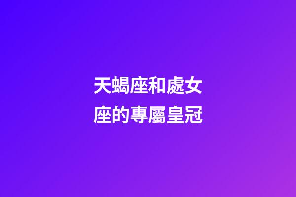 天蝎座和處女座的專屬皇冠-第1張-星座運勢-玄機派