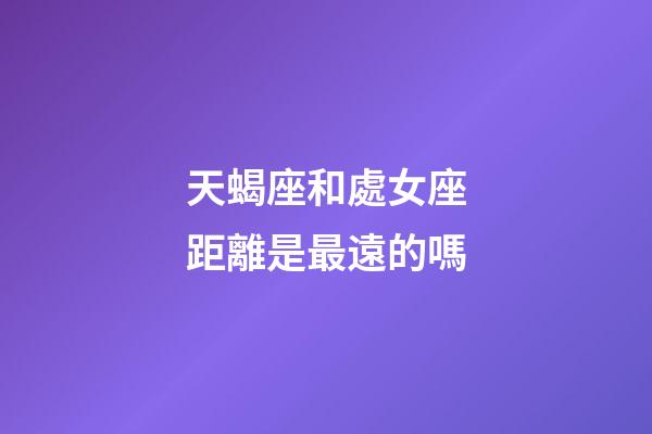天蝎座和處女座距離是最遠的嗎-第1張-星座運勢-玄機派