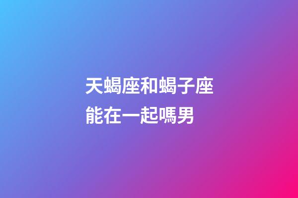 天蝎座和蝎子座能在一起嗎男-第1張-星座運勢-玄機派