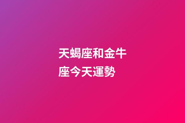 天蝎座和金牛座今天運勢-第1張-星座運勢-玄機派