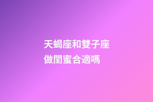 天蝎座和雙子座做閨蜜合適嗎-第1張-星座運勢-玄機派