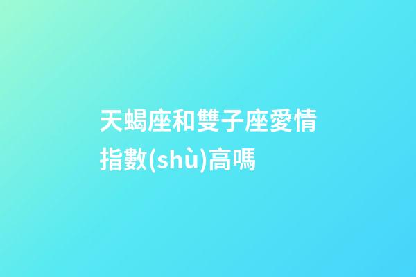 天蝎座和雙子座愛情指數(shù)高嗎-第1張-星座運勢-玄機派