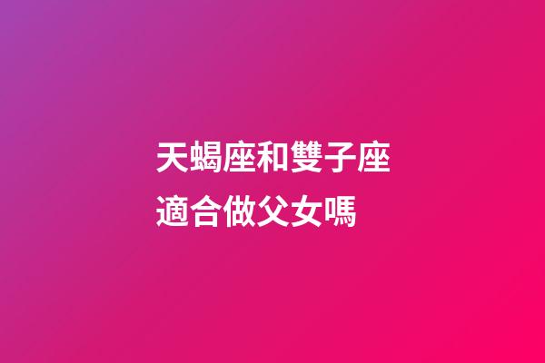天蝎座和雙子座適合做父女嗎-第1張-星座運勢-玄機派