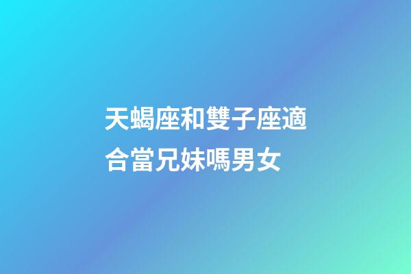 天蝎座和雙子座適合當兄妹嗎男女-第1張-星座運勢-玄機派