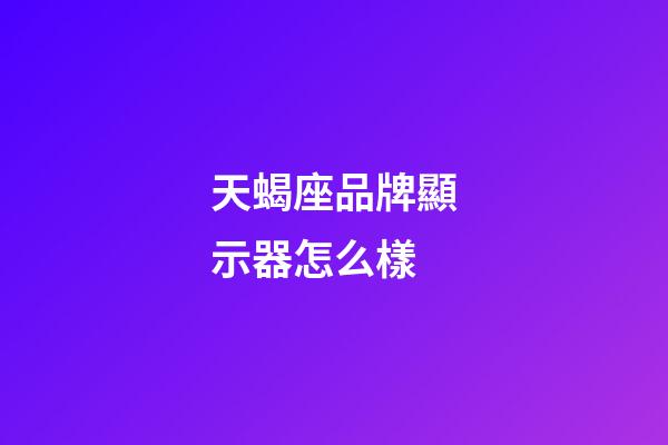 天蝎座品牌顯示器怎么樣