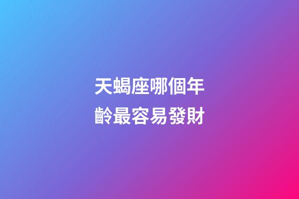 天蝎座哪個年齡最容易發財-第1張-星座運勢-玄機派