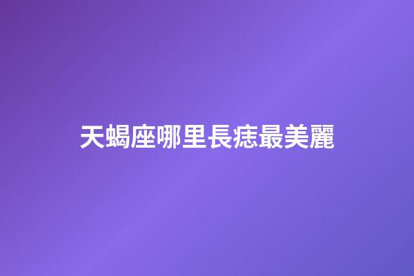 天蝎座哪里長痣最美麗-第1張-星座運勢-玄機派