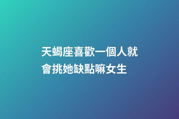 天蝎座喜歡一個人就會挑她缺點嘛女生-第1張-星座運勢-玄機派